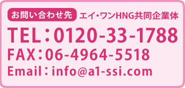 お問合せ先 エイ・ワンHNG共同企業体 TEL:0120-33-1788 FAX:06-4964-5518 Email:info@a1-ssi.com